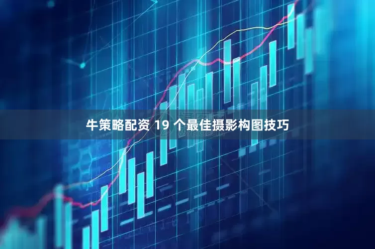 牛策略配资 19 个最佳摄影构图技巧