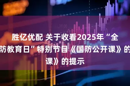 胜亿优配 关于收看2025年“全民国防教育日”特别节目《国防公开课》的提示