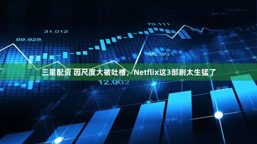 三星配资 因尺度大被吐槽，Netflix这3部剧太生猛了