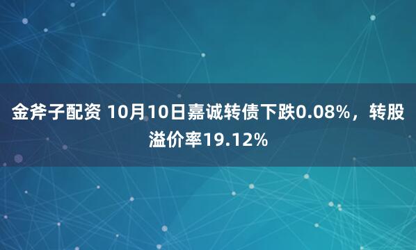 金斧子配资 10月10日嘉诚转债下跌0.08%，转股溢价率19.12%