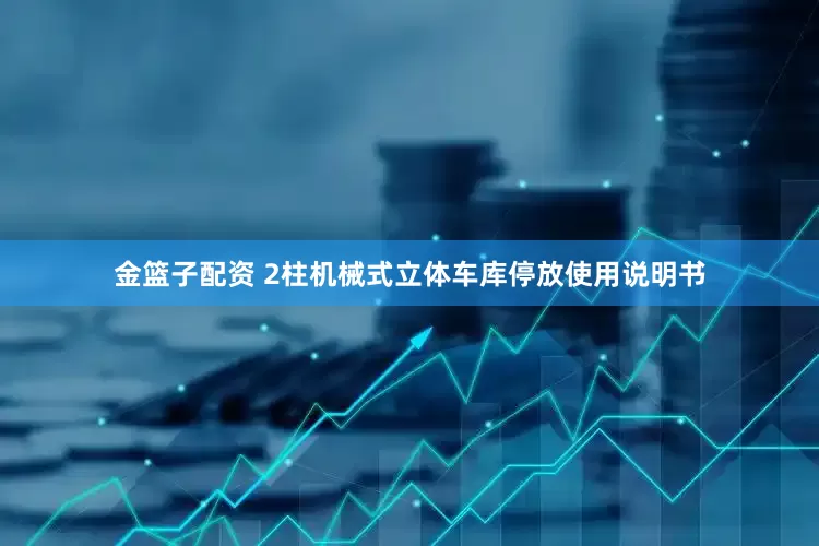 金篮子配资 2柱机械式立体车库停放使用说明书